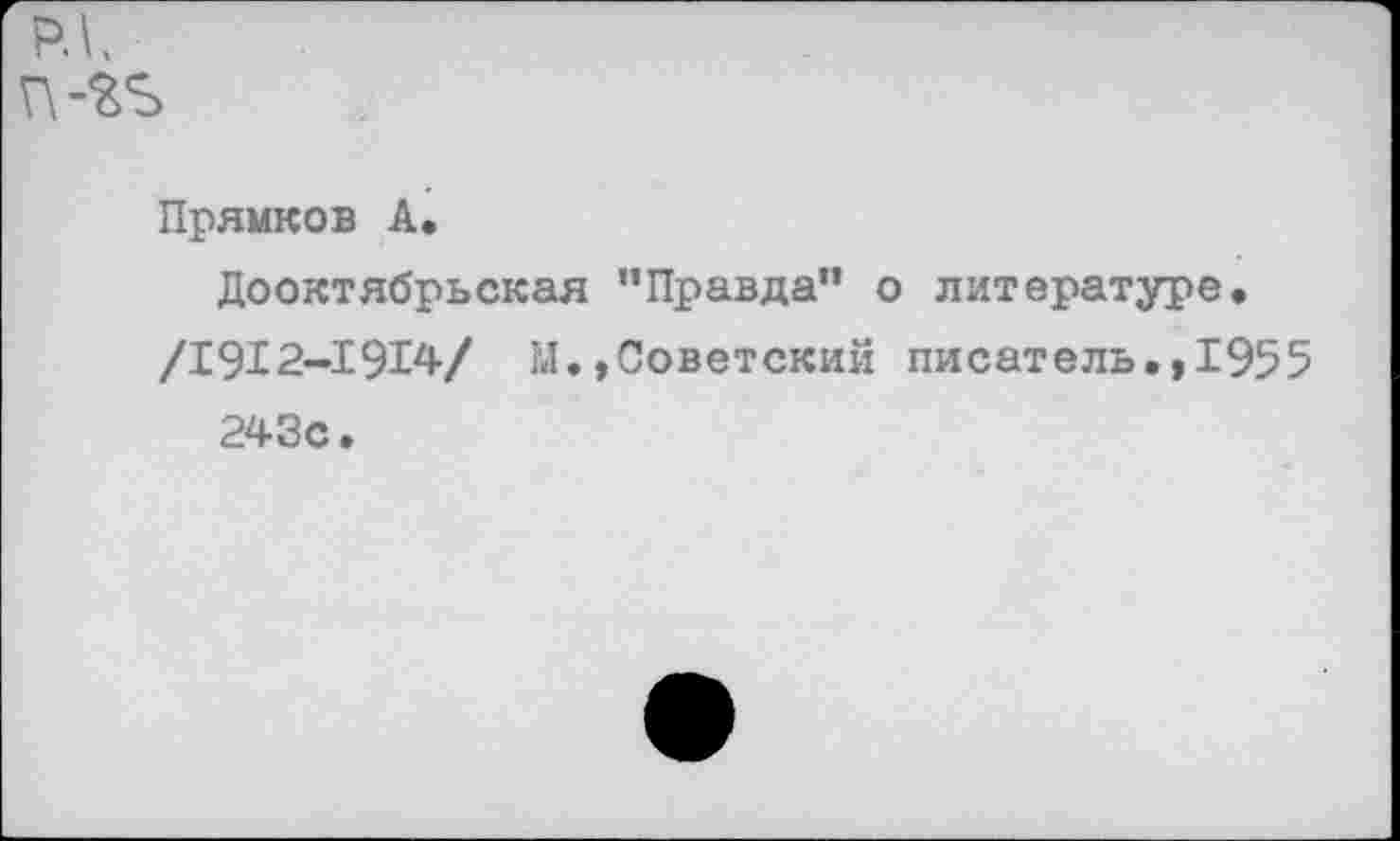 ﻿Прямков А.
Дооктябрьская ’’Правда” о литературе, /1912-1914/ М.,Советский писатель.,1955 243с.